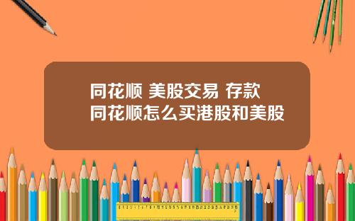 同花顺 美股交易 存款 同花顺怎么买港股和美股