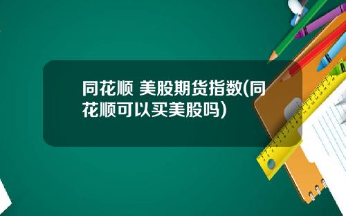 同花顺 美股期货指数(同花顺可以买美股吗)