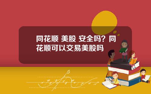 同花顺 美股 安全吗?同花顺可以交易美股吗