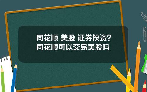 同花顺 美股 证券投资?同花顺可以交易美股吗