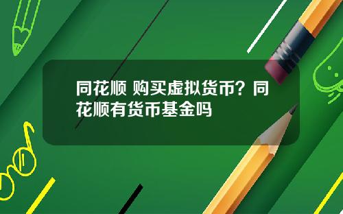 同花顺 购买虚拟货币?同花顺有货币基金吗