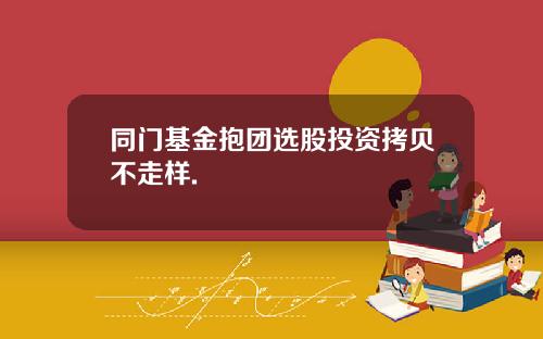 同门基金抱团选股投资拷贝不走样.