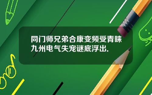 同门师兄弟合康变频受青睐九州电气失宠谜底浮出.