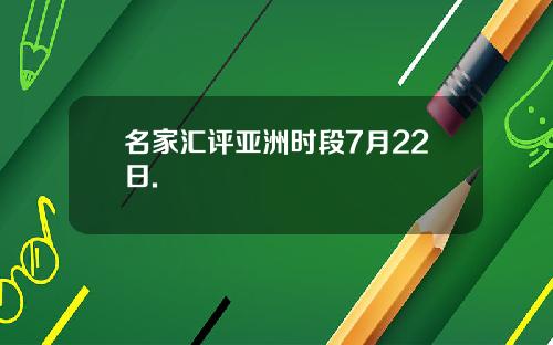名家汇评亚洲时段7月22日.