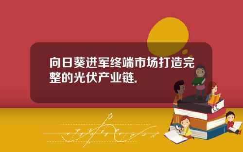 向日葵进军终端市场打造完整的光伏产业链.