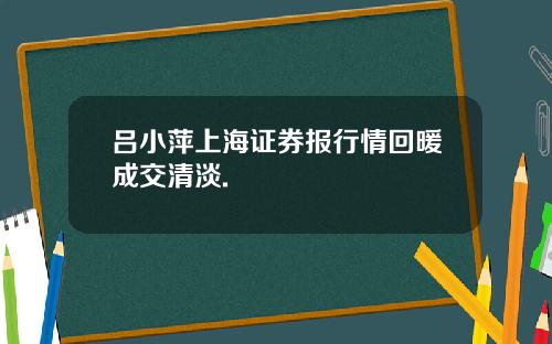 吕小萍上海证券报行情回暖成交清淡.