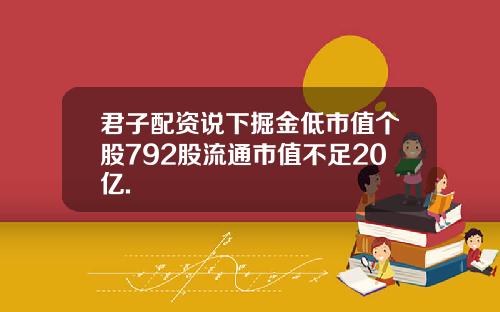君子配资说下掘金低市值个股792股流通市值不足20亿.