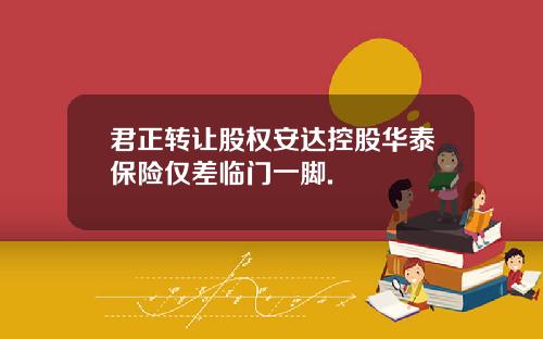 君正转让股权安达控股华泰保险仅差临门一脚.