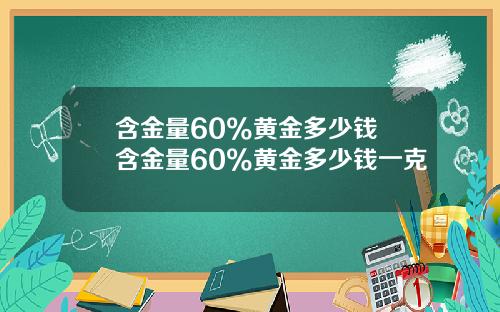 含金量60%黄金多少钱 含金量60%黄金多少钱一克