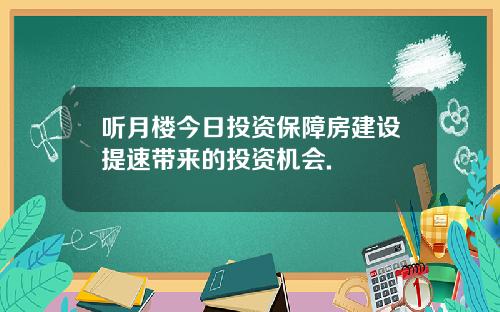 听月楼今日投资保障房建设提速带来的投资机会.