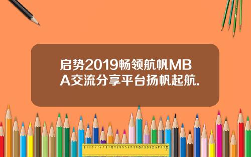 启势2019畅领航帆MBA交流分享平台扬帆起航.
