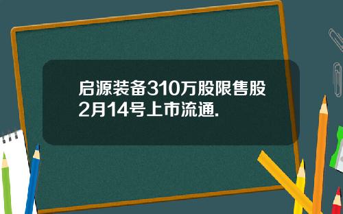 启源装备310万股限售股2月14号上市流通.