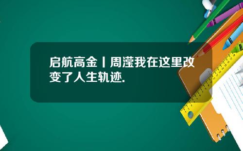 启航高金丨周滢我在这里改变了人生轨迹.