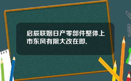 启辰联姻日产零部件整体上市东风有限大改在即.