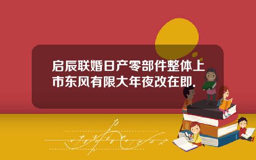 启辰联婚日产零部件整体上市东风有限大年夜改在即.