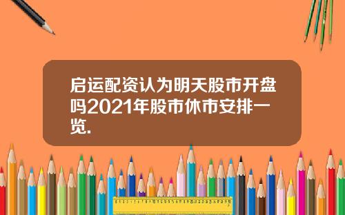 启运配资认为明天股市开盘吗2021年股市休市安排一览.