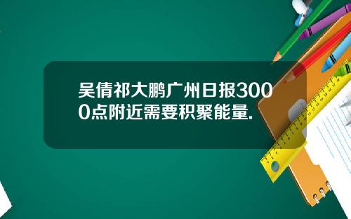 吴倩祁大鹏广州日报3000点附近需要积聚能量.