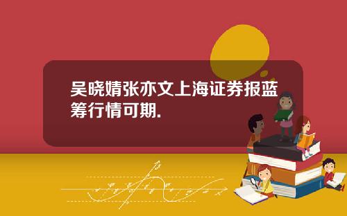 吴晓婧张亦文上海证券报蓝筹行情可期.