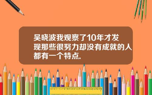 吴晓波我观察了10年才发现那些很努力却没有成就的人都有一个特点.