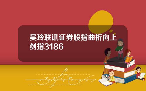 吴玲联讯证券股指曲折向上剑指3186