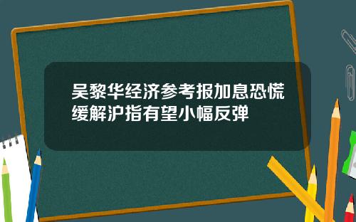 吴黎华经济参考报加息恐慌缓解沪指有望小幅反弹