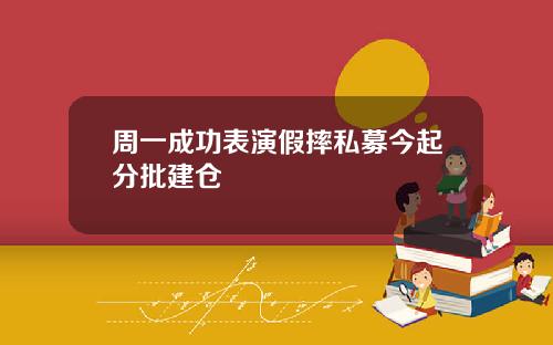 周一成功表演假摔私募今起分批建仓