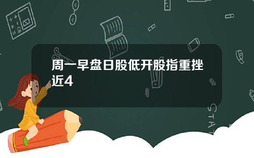 周一早盘日股低开股指重挫近4