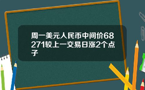 周一美元人民币中间价68271较上一交易日涨2个点子