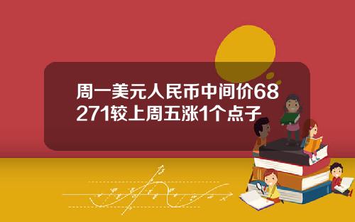 周一美元人民币中间价68271较上周五涨1个点子