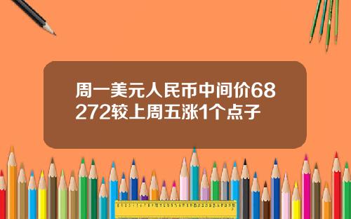 周一美元人民币中间价68272较上周五涨1个点子
