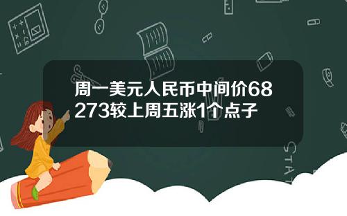 周一美元人民币中间价68273较上周五涨1个点子
