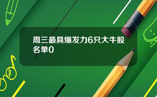 周三最具爆发力6只大牛股名单0