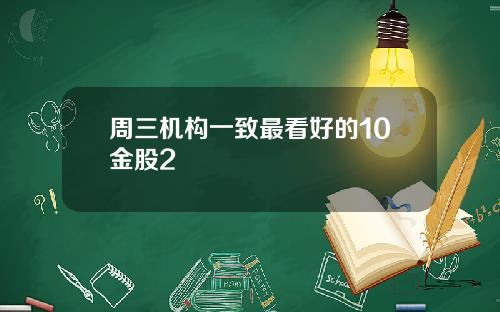 周三机构一致最看好的10金股2