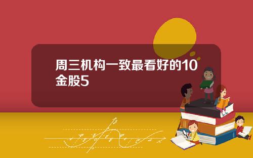 周三机构一致最看好的10金股5