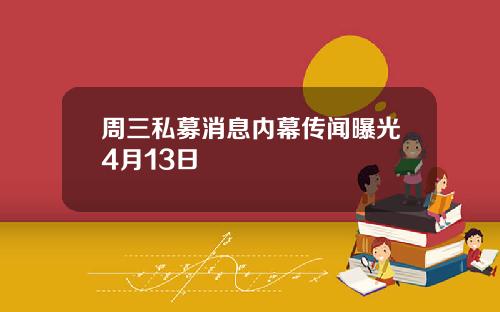 周三私募消息内幕传闻曝光4月13日