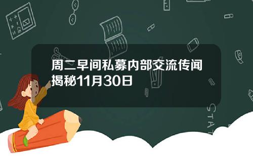 周二早间私募内部交流传闻揭秘11月30日