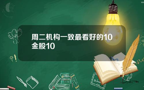 周二机构一致最看好的10金股10