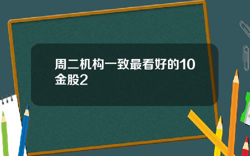 周二机构一致最看好的10金股2