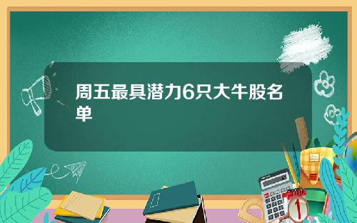 周五最具潜力6只大牛股名单