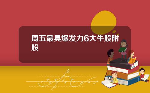 周五最具爆发力6大牛股附股
