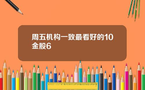 周五机构一致最看好的10金股6