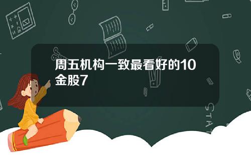 周五机构一致最看好的10金股7