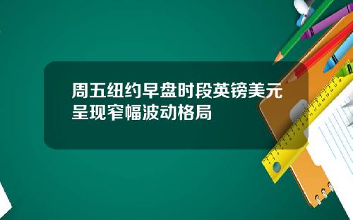 周五纽约早盘时段英镑美元呈现窄幅波动格局