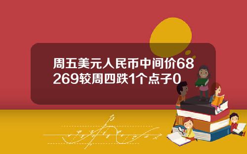周五美元人民币中间价68269较周四跌1个点子0