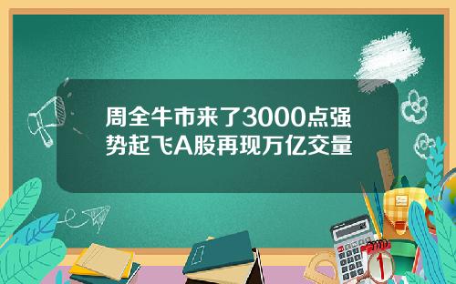 周全牛市来了3000点强势起飞A股再现万亿交量