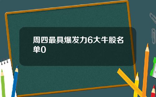 周四最具爆发力6大牛股名单0