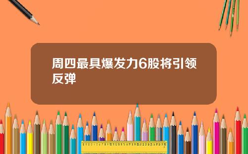 周四最具爆发力6股将引领反弹