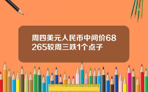 周四美元人民币中间价68265较周三跌1个点子