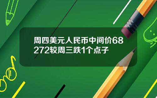 周四美元人民币中间价68272较周三跌1个点子
