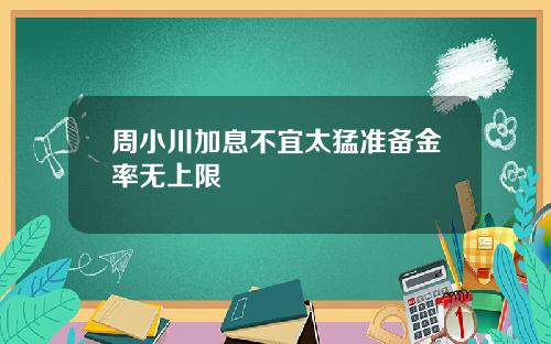周小川加息不宜太猛准备金率无上限